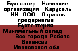 Бухгалтер › Название организации ­ Карусель-НН, ООО › Отрасль предприятия ­ Бухгалтерия › Минимальный оклад ­ 35 000 - Все города Работа » Вакансии   . Ивановская обл.